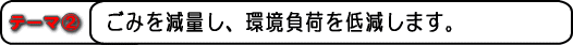 テーマ2 ごみを減量し、環境負荷を低減します。