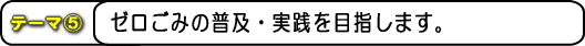 テーマ5 ゼロごみの普及・実践を目指します。